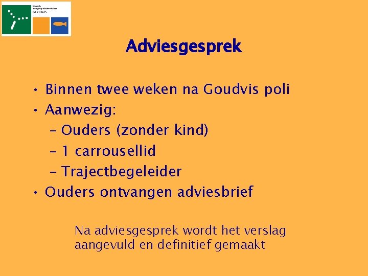 Adviesgesprek • Binnen twee weken na Goudvis poli • Aanwezig: – Ouders (zonder kind)