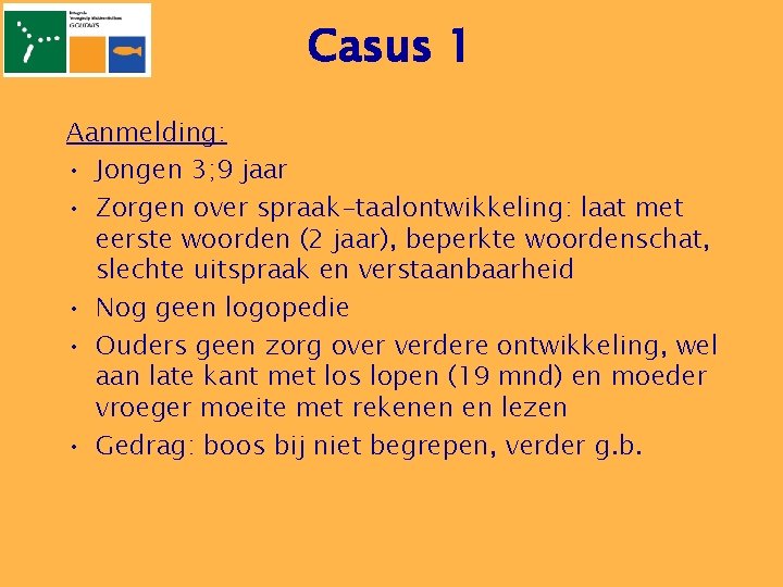 Casus 1 Aanmelding: • Jongen 3; 9 jaar • Zorgen over spraak-taalontwikkeling: laat met