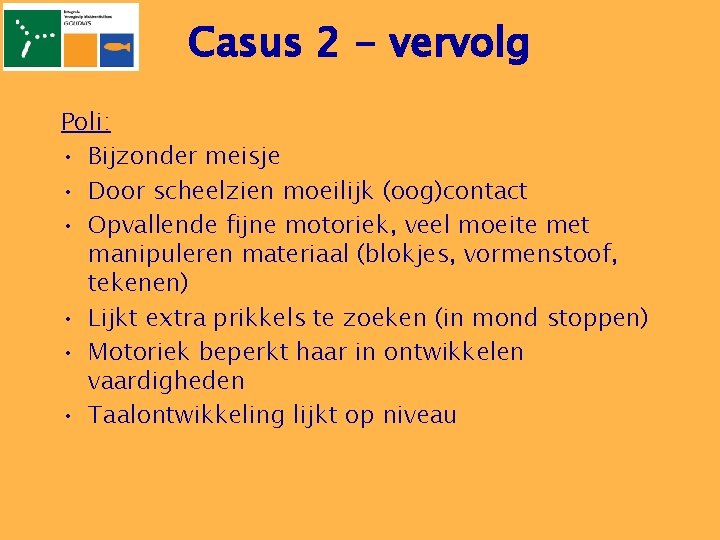 Casus 2 - vervolg Poli: • Bijzonder meisje • Door scheelzien moeilijk (oog)contact •