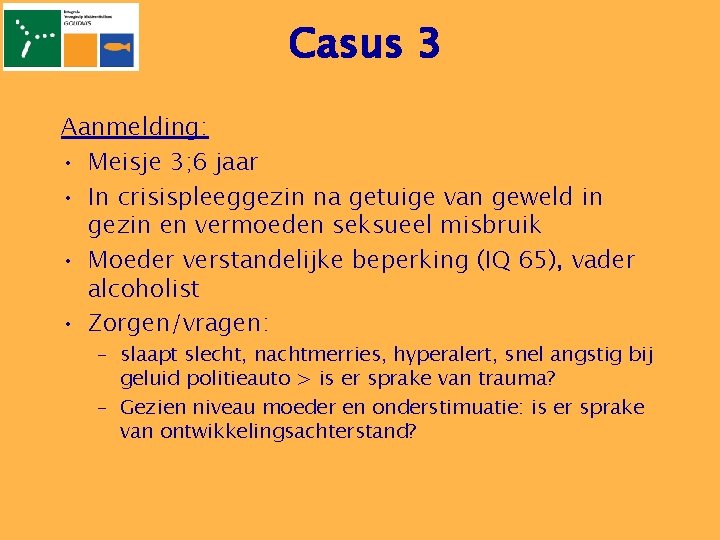 Casus 3 Aanmelding: • Meisje 3; 6 jaar • In crisispleeggezin na getuige van