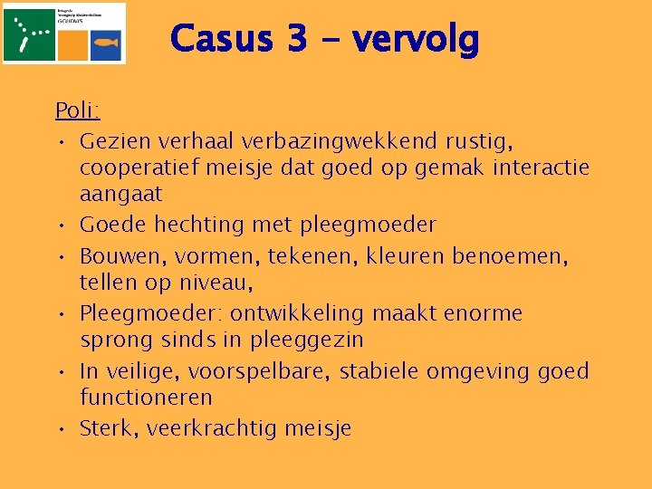 Casus 3 - vervolg Poli: • Gezien verhaal verbazingwekkend rustig, cooperatief meisje dat goed