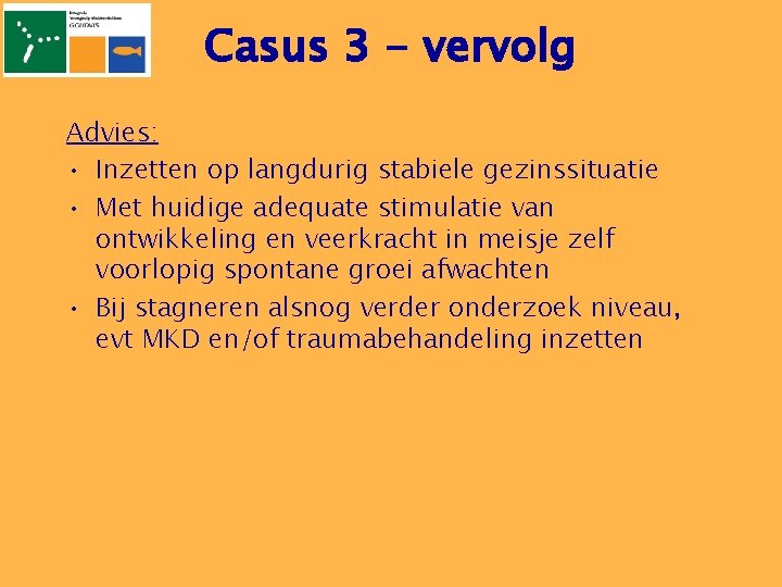 Casus 3 - vervolg Advies: • Inzetten op langdurig stabiele gezinssituatie • Met huidige