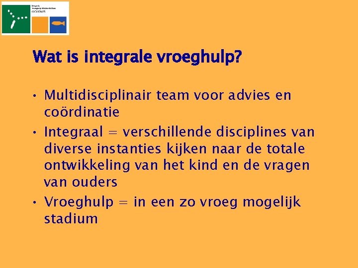 Wat is integrale vroeghulp? • Multidisciplinair team voor advies en coördinatie • Integraal =