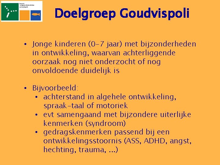 Doelgroep Goudvispoli • Jonge kinderen (0 -7 jaar) met bijzonderheden in ontwikkeling, waarvan achterliggende