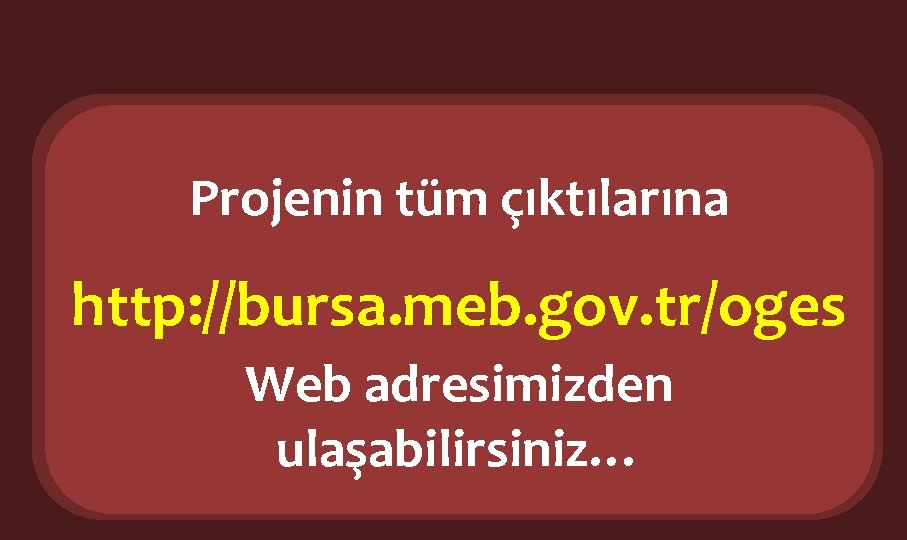 Projenin tüm çıktılarına http: //bursa. meb. gov. tr/oges Web adresimizden ulaşabilirsiniz… 