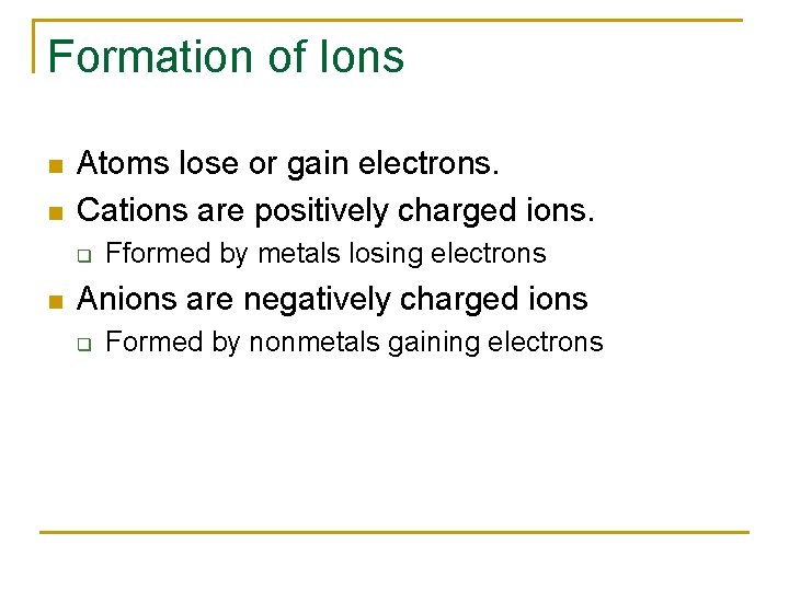Formation of Ions n n Atoms lose or gain electrons. Cations are positively charged