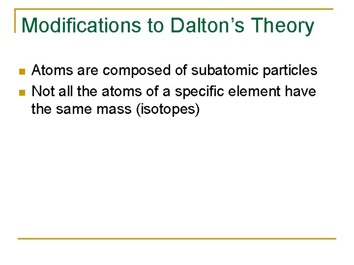 Modifications to Dalton’s Theory n n Atoms are composed of subatomic particles Not all