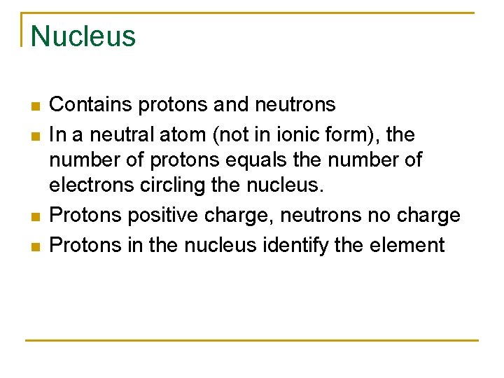 Nucleus n n Contains protons and neutrons In a neutral atom (not in ionic
