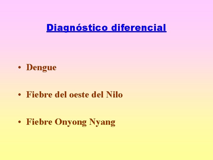 Diagnóstico diferencial • Dengue • Fiebre del oeste del Nilo • Fiebre Onyong Nyang