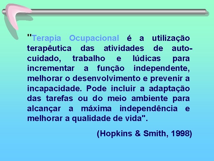 "Terapia Ocupacional é a utilização terapêutica das atividades de autocuidado, trabalho e lúdicas para