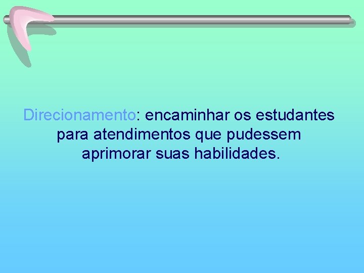 Direcionamento: encaminhar os estudantes para atendimentos que pudessem aprimorar suas habilidades. 