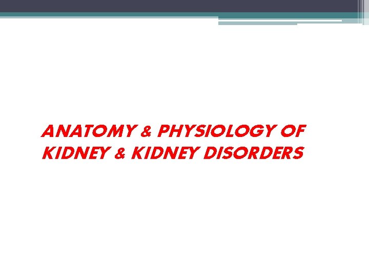 ANATOMY & PHYSIOLOGY OF KIDNEY & KIDNEY DISORDERS 