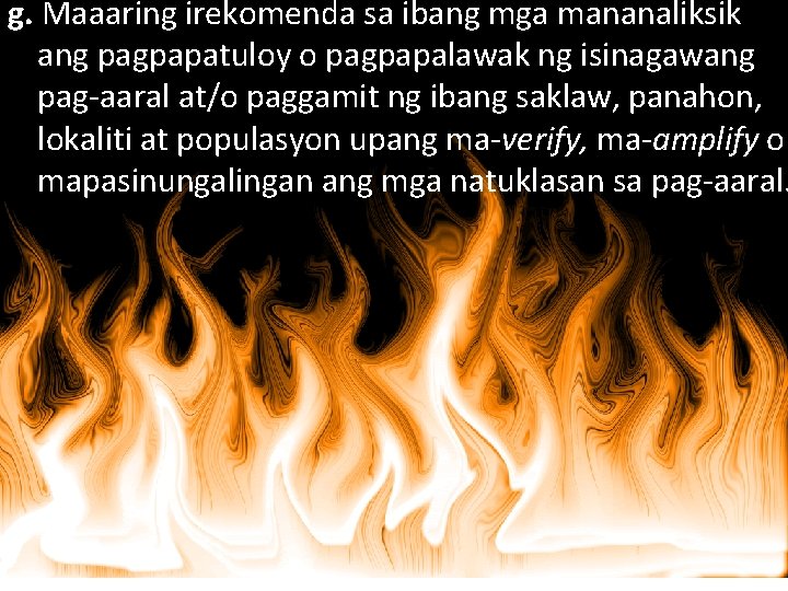 g. Maaaring irekomenda sa ibang mga mananaliksik ang pagpapatuloy o pagpapalawak ng isinagawang pag-aaral