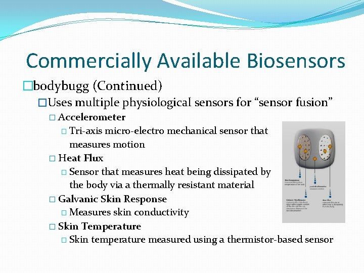 Commercially Available Biosensors �bodybugg (Continued) �Uses multiple physiological sensors for “sensor fusion” � Accelerometer