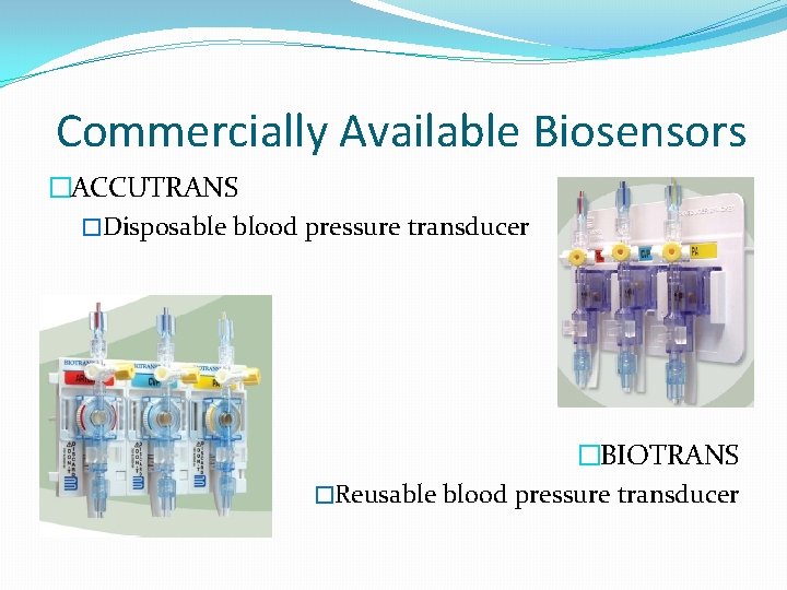 Commercially Available Biosensors �ACCUTRANS �Disposable blood pressure transducer �BIOTRANS �Reusable blood pressure transducer 