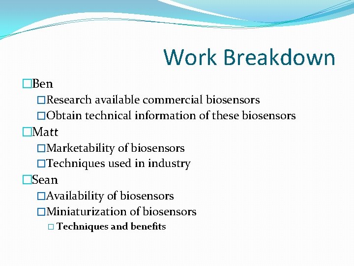 Work Breakdown �Ben �Research available commercial biosensors �Obtain technical information of these biosensors �Matt