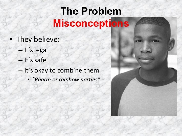 The Problem Misconceptions • They believe: – It’s legal – It’s safe – It’s