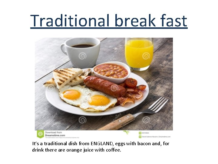 Traditional break fast It’s a traditional dish from ENGLAND, eggs with bacon and, for