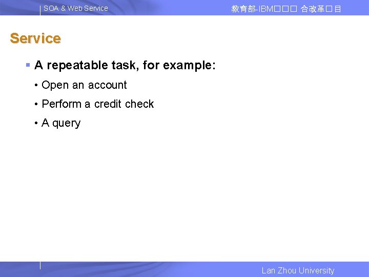 SOA & Web Service 教育部-IBM��� 合改革� 目 Service § A repeatable task, for example: