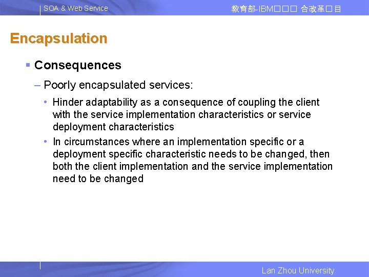 SOA & Web Service 教育部-IBM��� 合改革� 目 Encapsulation § Consequences – Poorly encapsulated services:
