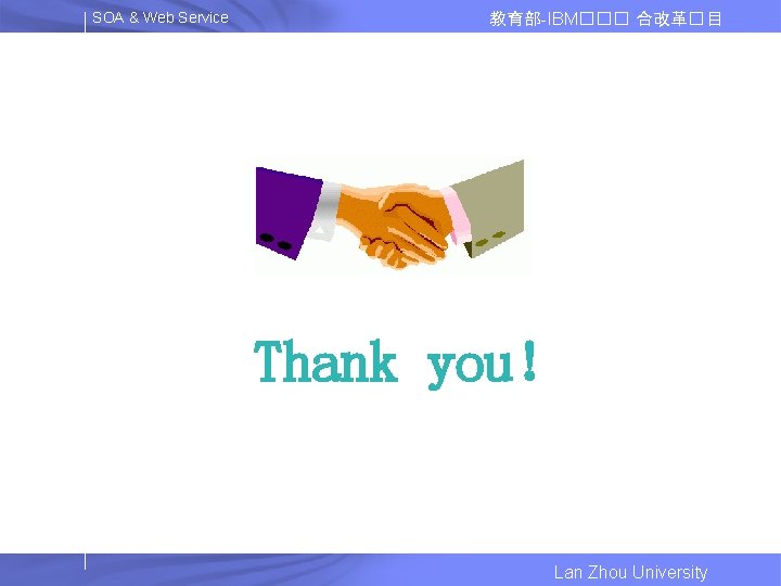 SOA & Web Service 教育部-IBM��� 合改革� 目 Thank you！ Lan Zhou University 