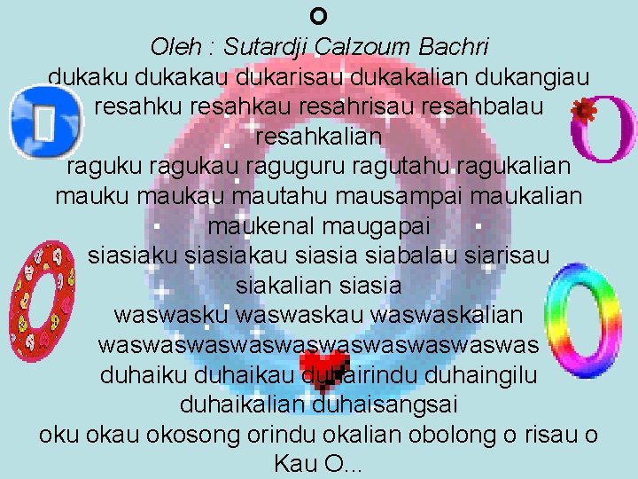 O Oleh : Sutardji Calzoum Bachri dukaku dukakau dukarisau dukakalian dukangiau resahkau resahrisau resahbalau