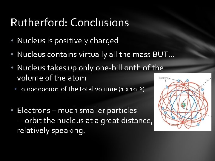 Rutherford: Conclusions • Nucleus is positively charged • Nucleus contains virtually all the mass