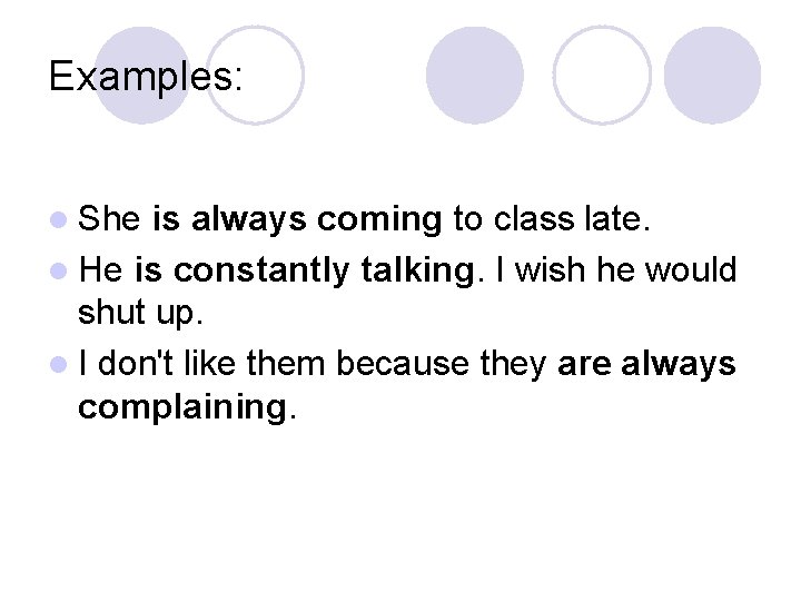 Examples: l She is always coming to class late. l He is constantly talking. Examples: l She is always coming to class late. l He is constantly talking.