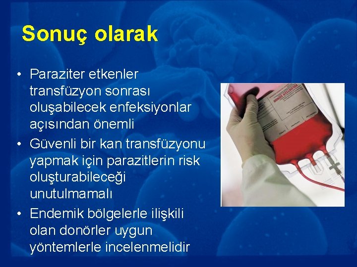 Sonuç olarak • Paraziter etkenler transfüzyon sonrası oluşabilecek enfeksiyonlar açısından önemli • Güvenli bir