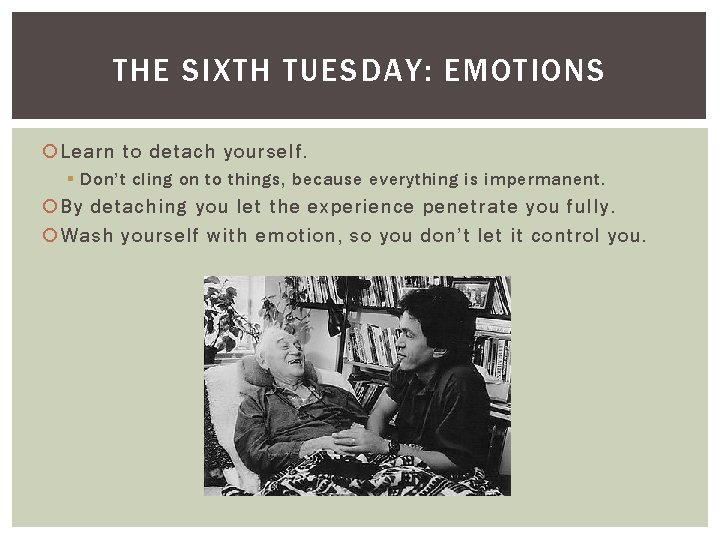 THE SIXTH TUESDAY: EMOTIONS Learn to detach yourself. § Don’t cling on to things,