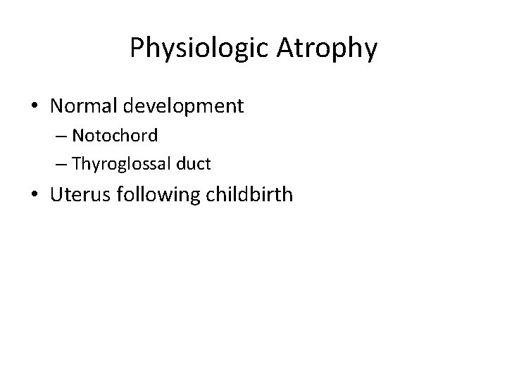 Physiologic Atrophy • Normal development – Notochord – Thyroglossal duct • Uterus following childbirth