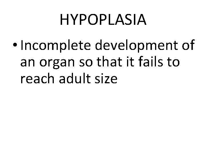 HYPOPLASIA • Incomplete development of an organ so that it fails to reach adult