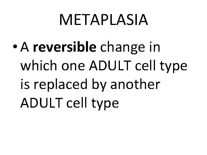 METAPLASIA • A reversible change in which one ADULT cell type is replaced by