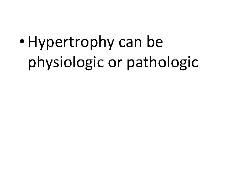  • Hypertrophy can be physiologic or pathologic 