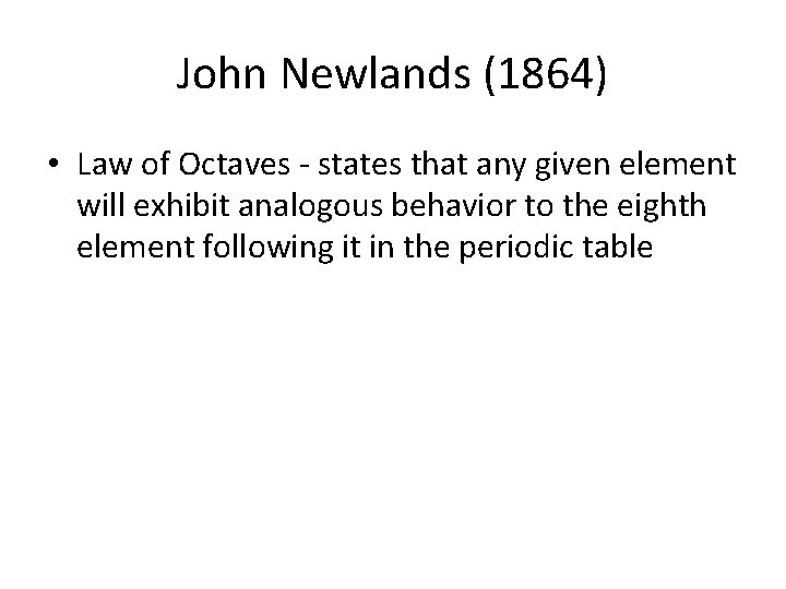 John Newlands (1864) • Law of Octaves - states that any given element will