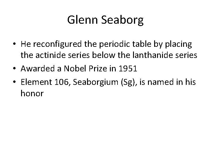 Glenn Seaborg • He reconfigured the periodic table by placing the actinide series below