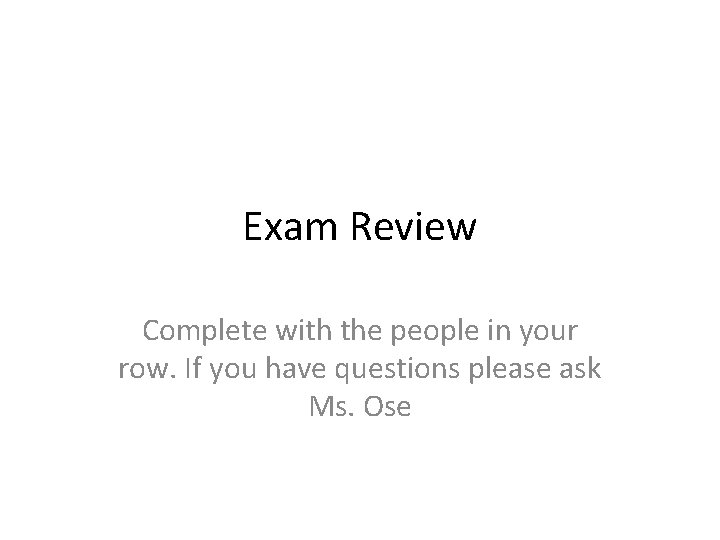 Exam Review Complete with the people in your row. If you have questions please