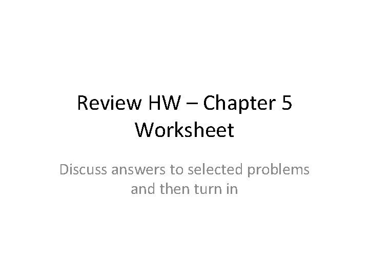 Review HW – Chapter 5 Worksheet Discuss answers to selected problems and then turn