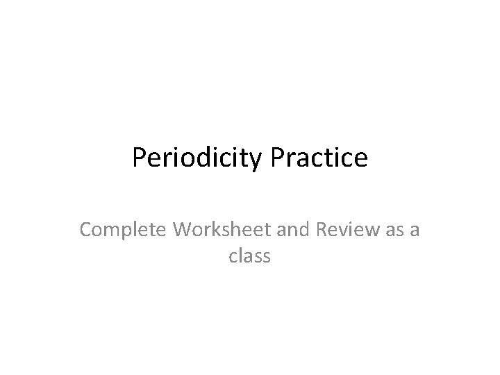 Periodicity Practice Complete Worksheet and Review as a class 