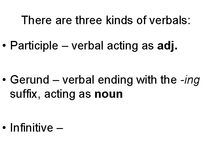 There are three kinds of verbals: • Participle – verbal acting as adj. •