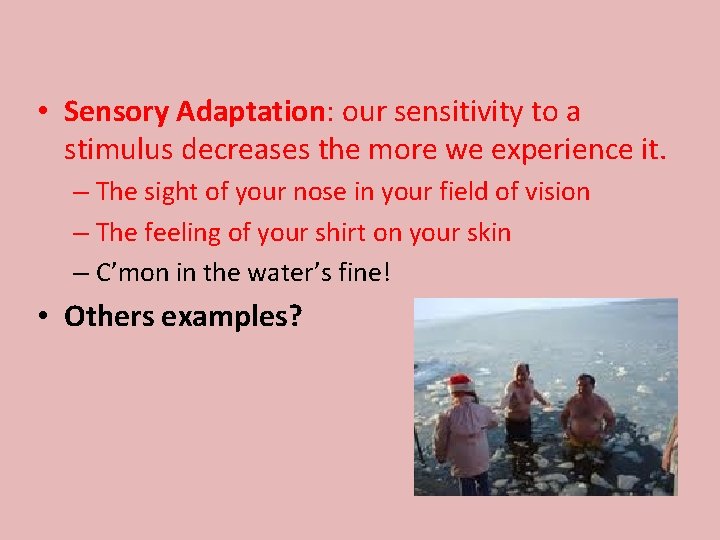  • Sensory Adaptation: our sensitivity to a stimulus decreases the more we experience