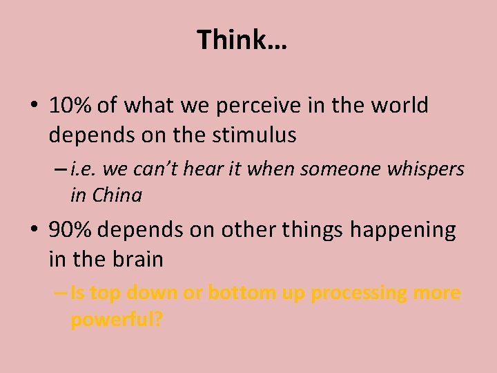 Think… • 10% of what we perceive in the world depends on the stimulus