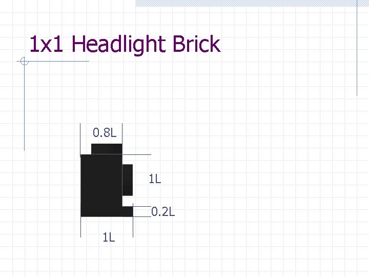 1 x 1 Headlight Brick 0. 8 L 1 L 0. 2 L 1