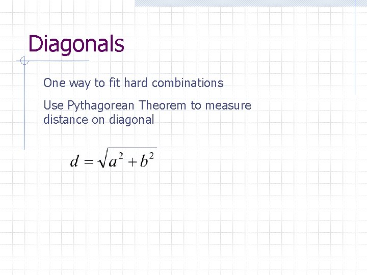 Diagonals One way to fit hard combinations Use Pythagorean Theorem to measure distance on