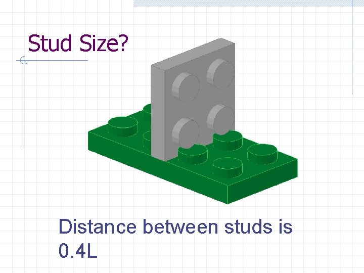 Stud Size? Distance between studs is 0. 4 L 