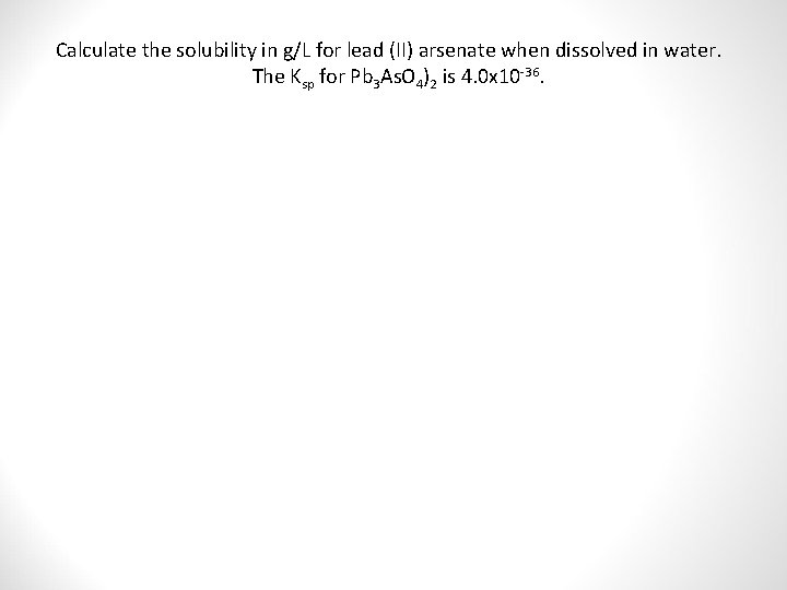 Calculate the solubility in g/L for lead (II) arsenate when dissolved in water. The