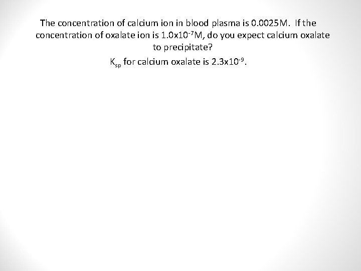 The concentration of calcium ion in blood plasma is 0. 0025 M. If the