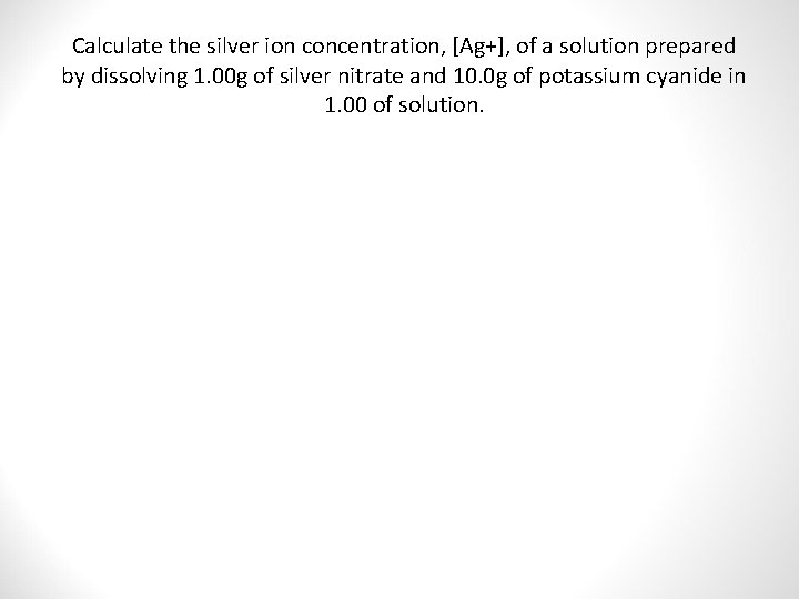 Calculate the silver ion concentration, [Ag+], of a solution prepared by dissolving 1. 00