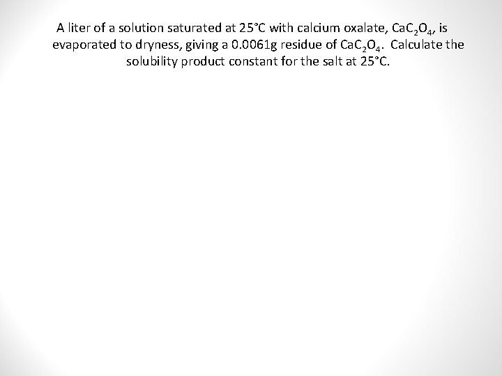 A liter of a solution saturated at 25°C with calcium oxalate, Ca. C 2