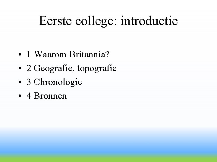 Eerste college: introductie • • 1 Waarom Britannia? 2 Geografie, topografie 3 Chronologie 4